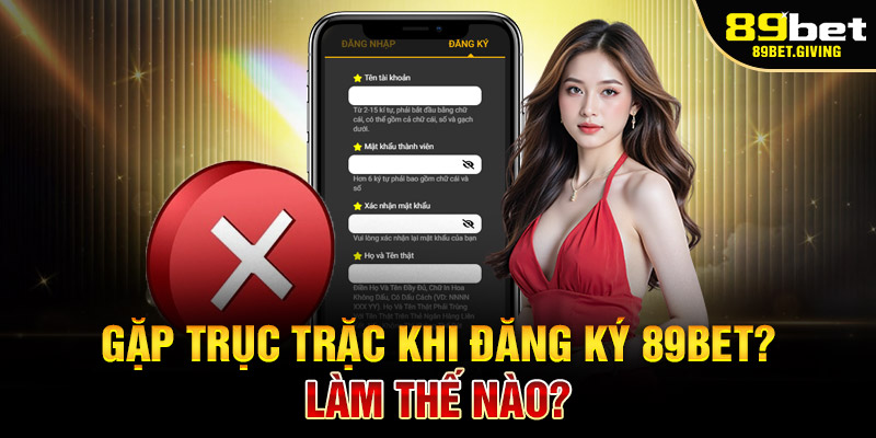Gặp Trục Trặc Khi Đăng Ký 89Bet? Làm Thế Nào?