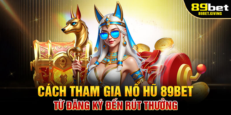 Cách Tham Gia Nỗ Hũ 89Bet