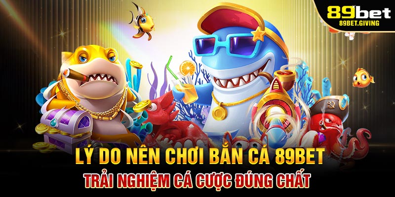 Lý Do Nên Chơi Bắn Cá 89Bet