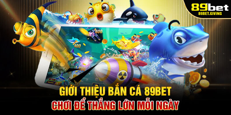 Giới Thiệu Bắn Cá 89Bet