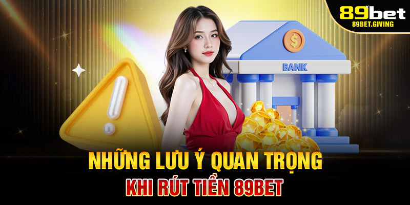 Những lưu ý quan trọng khi rút tiền tại 89bet