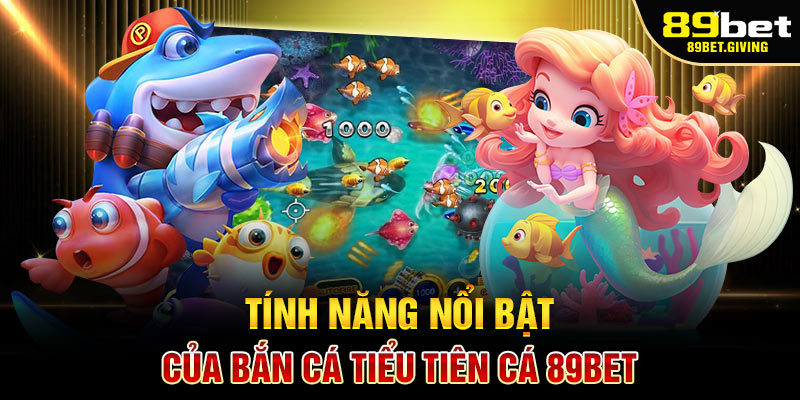 Tính năng nổi bật của Bắn Cá Tiểu Tiên Cá 89BET