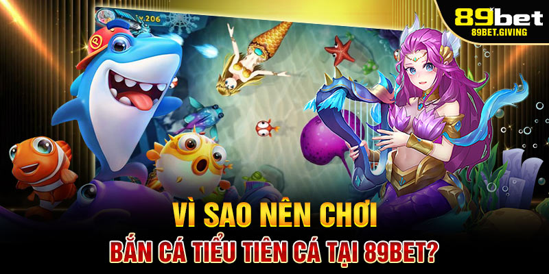 Vì sao nên chơi Bắn Cá Tiểu Tiên Cá tại 89BET?
