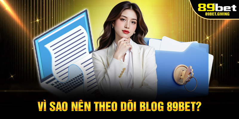 Vì sao nên theo dõi Blog 89bet?