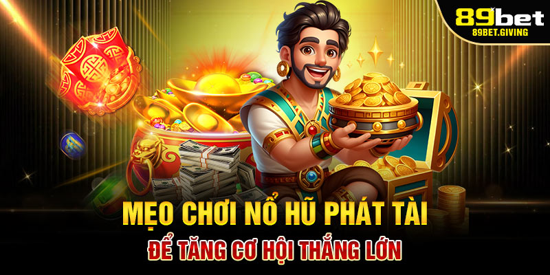 Mẹo Chơi Nổ Hũ Phát Tài 89bet Để Tăng Cơ Hội Thắng Lớn