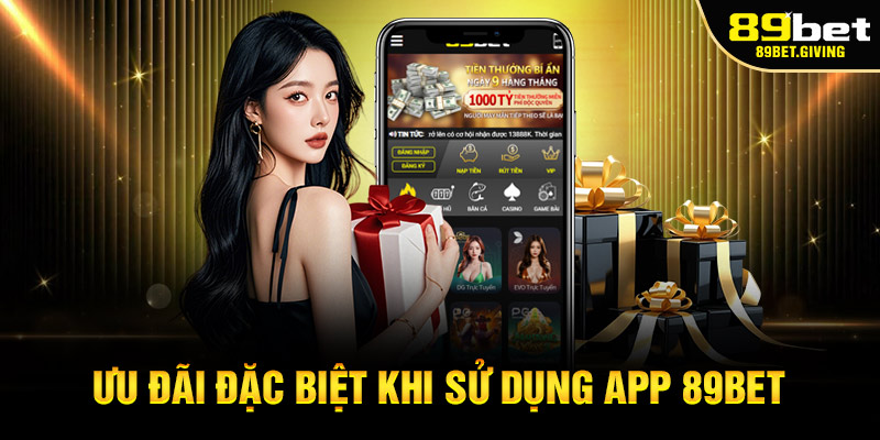 Ưu Đãi Đặc Biệt Khi Sử Dụng App 89BET