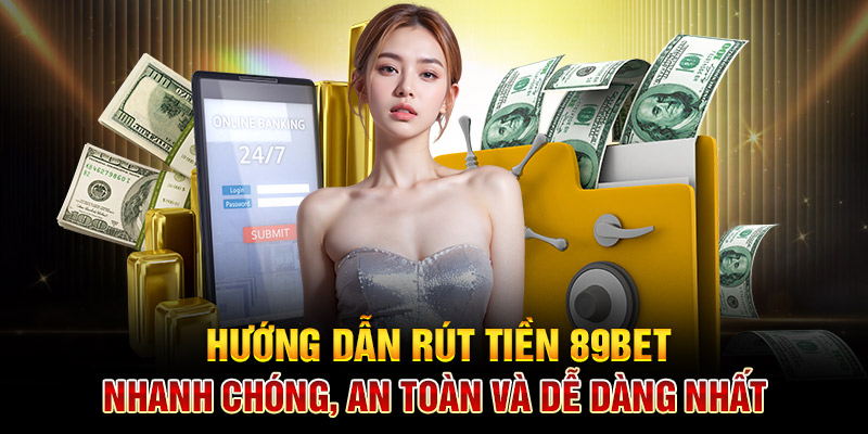 Hướng dẫn rút tiền 89Bet: Nhanh chóng, an toàn và dễ dàng nhất