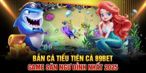 Bắn Cá Tiểu Tiên Cá 89BET – Game Săn Ngư Đỉnh Nhất 2025