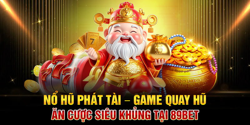 Nổ Hũ Phát Tài – Game Quay Hũ Ăn Cược Siêu Khủng Tại 89BET